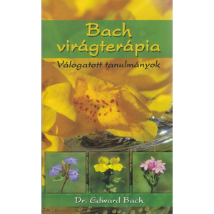 Dr. Edward Bach: Bach virágterápia  Válogatott tanulmányok
